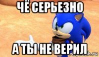 чё серьезно а ты не верил