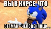 вы в курсе, что эггман - человекяйцо