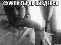схуяли ты до пизделся 