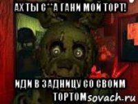 ах ты с**а гани мой торт! иди в задницу со своим тортом