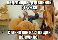 изделия из деревянной стружки старик как настоящий получился