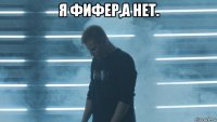 я фифер,а нет. 