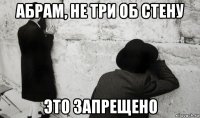 абрам, не три об стену это запрещено