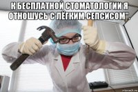 к бесплатной стоматологии я отношусь с лёгким сепсисом". 