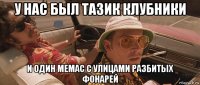 у нас был тазик клубники и один мемас с улицами разбитых фонарей