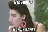 буду любит борщи варит