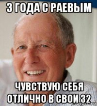 3 года с раевым чувствую себя отлично в свои 32