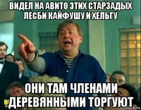 видел на авито этих старзадых лесби кайфушу и хельгу они там членами деревянными торгуют