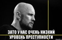  зато у нас очень низкий уровень преступности
