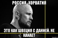 россия -хорватия это как швеция с данией. не канает