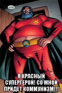  я красный супергерой! со мной придет коммунизм!!!