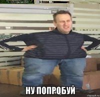  ну попробуй