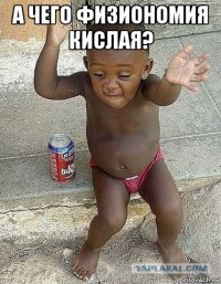 а чего физиономия кислая? 