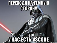переходи на темную сторону у нас есть vscode
