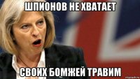 шпионов не хватает своих бомжей травим