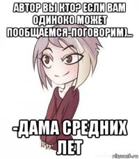 автор вы кто? если вам одиноко может пообщаемся-поговорим)... -дама средних лет