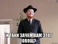  и таки зачем вам этот овощ?