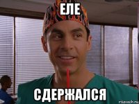 еле сдержался