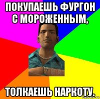 покупаешь фургон с мороженным, толкаешь наркоту.