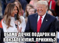  обама дочке подарок на вокзале купил..прикинь?