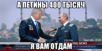 а петины 400 тысяч я вам отдам