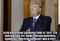  если я получаю удовольствие от того, что кончаю ей в рот, может ли она получить удовольствие если пописает мне в рот?