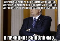 датчики движения для наземных объектов, датчики движения для подземных объектов, датчики движения для воздушных объектов в принципе выполнимо...