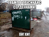 трамп в трусиках с сердечками! хи! хи!