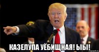  казелупа уёбищная! ыы!