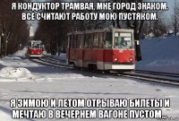 я кондуктор трамвая, мне город знаком. все считают работу мою пустяком. я зимою и летом отрываю билеты и мечтаю в вечернем вагоне пустом...