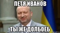 петя иванов ты же долбоеб