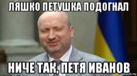 ляшко петушка подогнал ниче так, петя иванов