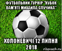 футбольний турнір "кубок пам'яті михайла случика" холоневичі 12 липня 2018