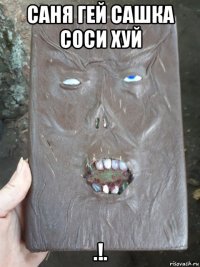 саня гей сашка соси хуй .!.