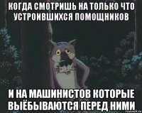 когда смотришь на только что устроившихся помощников и на машинистов которые выёбываются перед ними