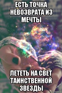 есть точка невозврата из мечты лететь на свет таинственной звезды