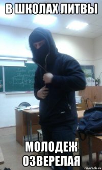 в школах литвы молодеж озверелая