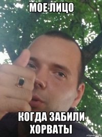 мое лицо когда забили хорваты