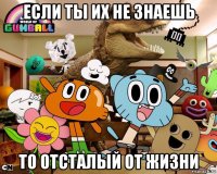 если ты их не знаешь то отсталый от жизни
