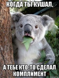 когда ты кушал, а тебе кто-то сделал комплимент