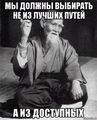 мы должны выбирать не из лучших путей а из доступных