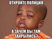 откройте полиция а зачем вы там закрылись?