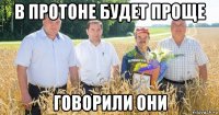 в протоне будет проще говорили они