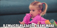  в смысле не съесть 10 биг мака