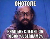 онотоле риальне следит за тобой %username%