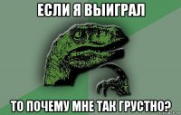 если я выиграл то почему мне так грустно?
