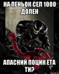 на пеньок сел 1000 долен апасний поцик ета ти?