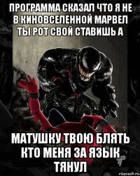 программа сказал что я не в киновселенной марвел ты рот свой ставишь а матушку твою блять кто меня за язык тянул