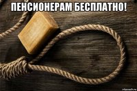 пенсионерам бесплатно! 