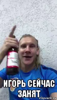  игорь сейчас занят